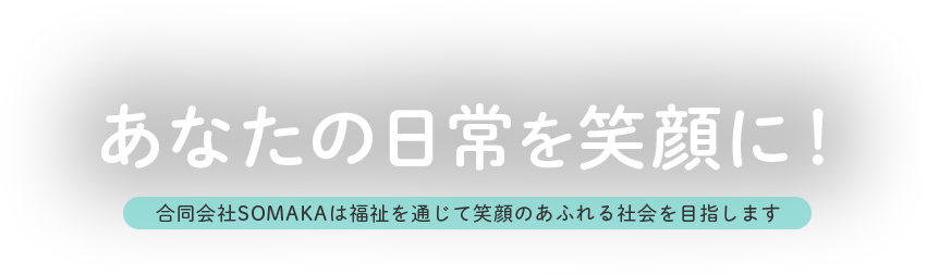 あなたの日常を笑顔に！ 合同会社SOMAKAは福祉を通じて笑顔のあふれる社会を目指します